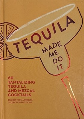 Tequila Made Me Do It: 60 Tantalizing Tequila And Mezcal Cocktails-..