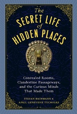 The Secret Life Of Hidden Places: Concealed Rooms, Clandestine Passageways, And The Curious Minds That Made Them-..