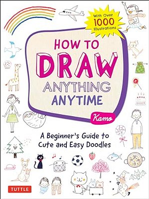 How To Draw Anything Anytime: A Beginner's Guide To Cute And Easy Doodles (Over 1,000 Illustrations)-..