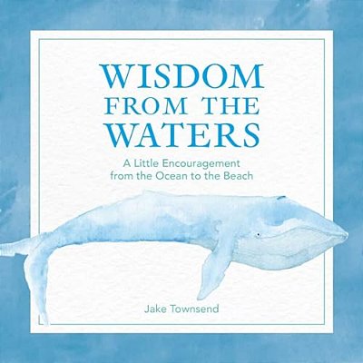 Wisdom From The Waters: A Little Encouragement From The Ocean To The Beach-..