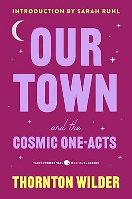 Our Town And The Cosmic One-Acts: The Long Christmas Dinner, The Happy Journey To Trenton And Camden, And Pullman Car Hiawatha-..