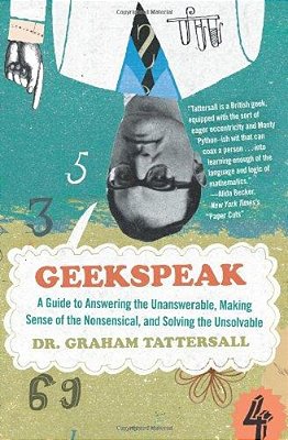 Geekspeak: A Guide To Answering The Unanswerable, Making Sense Of The Nonsensical, And Solving The Unsolvable-..