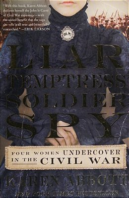 Liar, Temptress, Soldier, Spy: Four Women Undercover In The Civil War-..