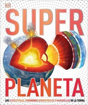 Super Planeta (Super Earth Encyclopedia): Los Ecosistemas, Fenomenos Atmosfericos Y Maravillas De La Tierra-..