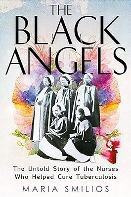 The Black Angels: The Untold Story Of The Nurses Who Helped Cure Tuberculosis-..
