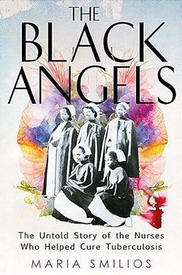 The Black Angels: The Untold Story Of The Nurses Who Helped Cure Tuberculosis-..