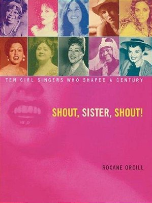 Shout, Sister, Shout!: Ten Girl Singers Who Shaped A Century-..
