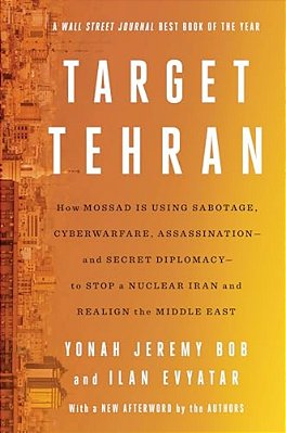 Target Tehran: How Mossad Is Using Sabotage, Cyberwarfare, Assassination - And Secret Diplomacy - To Realign The Middle East-..