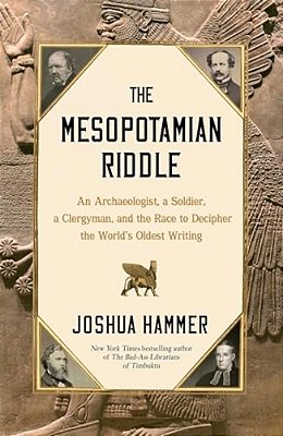 The Mesopotamian Riddle: An Archaeologist, A Soldier, A Clergyman, And The Race To Decipher The World's Oldest Writing-..