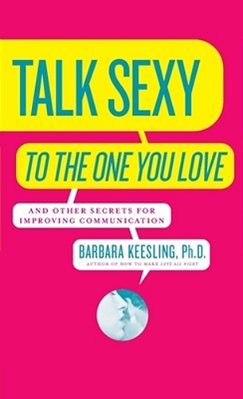 Talk Sexy To The One You Love: And Other Secrets For Improving Communication-..