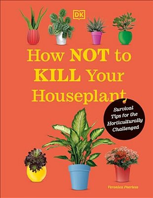 How Not To Kill Your Houseplant New Edition: Survival Tips For The Horticulturally Challenged-..