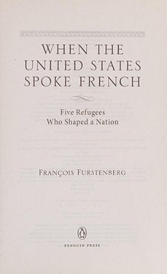 When The United States Spoke French: Five Refugees Who Shaped A Nation-..