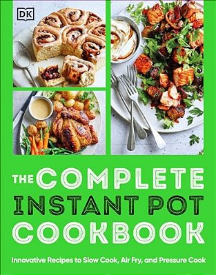 The Complete Instant Pot Cookbook: Innovative Recipes To Slow Cook, Bake, Air Fry And Pressure Cook-..