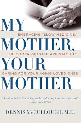 My Mother, Your Mother: Embracing Slow Medicine, The Compassionate Approach To Caring For Your Aging Loved Ones-..