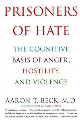 Prisoners Of Hate: The Cognitive Basis Of Anger, Hostility, And Violence-..