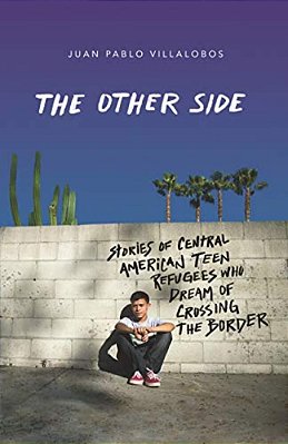 The Other Side: Stories Of Central American Teen Refugees Who Dream Of Crossing The Border-..