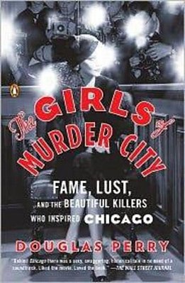 The Girls Of Murder City: Fame, Lust, And The Beautiful Killers Who Inspired Chicago-..