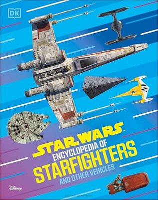 Star Wars Encyclopedia Of Starfighters And Other Vehicles: Discover More Than 230 Vehicles From A Galaxy Far, Far Away!-..