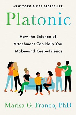 Platonic: How The Science Of Attachment Can Help You Make--and Keep--friends-..