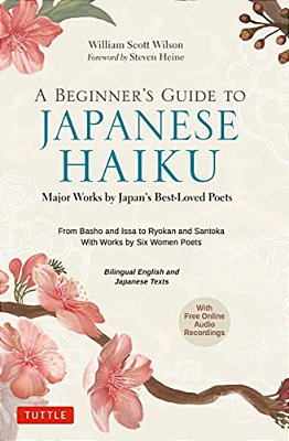 A Beginner's Guide To Japanese Haiku: Major Works By Japan's Best-Loved Poets - From Basho And Issa To Ryokan And Santoka, With Works By Six Women Poe-..