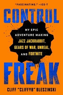 Control Freak: My Epic Adventure Making Jazz Jackrabbit, Gears Of War, Unreal, And Fortnite-..