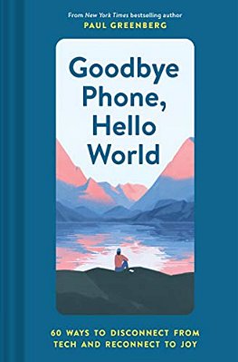 Goodbye Phone, Hello World: 65 Ways To Disconnect From Tech And Reconnect To Joy-..