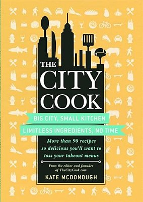 The City Cook: Big City, Small Kitchen. Limitless Ingredients, No Time. More Than 90 Recipes So Delicious You'Ll Want To Toss Your Takeout Menus-..