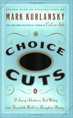 Choice Cuts: A Savory Selection Of Food Writing From Around The World And Throughout History-..