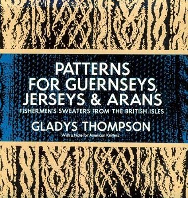Patterns For Guernseys, Jerseys & Arans: Fishermen's Sweaters From The British Isles-..