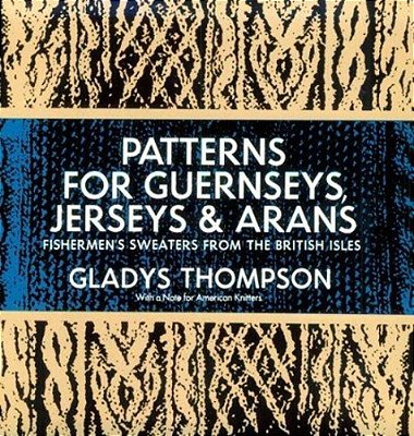 Patterns For Guernseys, Jerseys & Arans: Fishermen's Sweaters From The British Isles-..