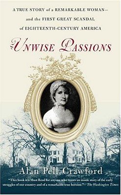 Unwise Passions: A True Story Of A Remarkable Woman---and The First Great Scandal Of Eighteenth-Century America-..