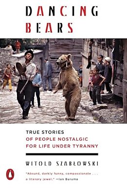 Dancing Bears: True Stories Of People Nostalgic For Life Under Tyranny-..