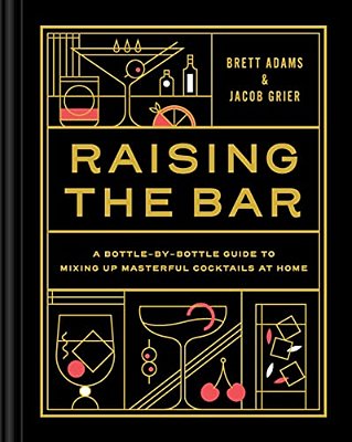 Raising The Bar: A Bottle-By-bottle Guide To Mixing Masterful Cocktails At Home-..
