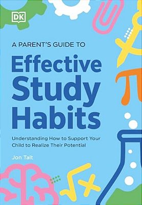 A Parent's Guide To Effective Study Habits: Understanding How To Support Your Child To Realise Their Potential-..