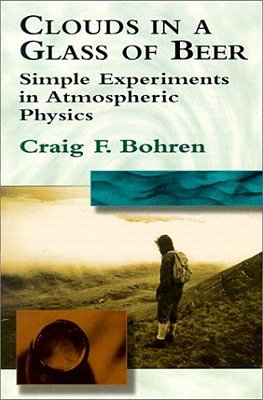Clouds In A Glass Of Beer: Simple Experiments In Atmospheric Physics-..