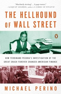 The Hellhound Of Wall Street: How Ferdinand Pecora's Investigation Of The Great Crash Forever Changed American Finance-..