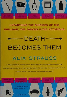 Death Becomes Them: Unearthing The Suicides Of The Brilliant, The Famous, And The Notorious-..