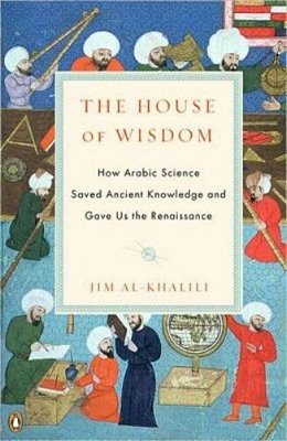 The House Of Wisdom: How Arabic Science Saved Ancient Knowledge And Gave US The Renaissance-..