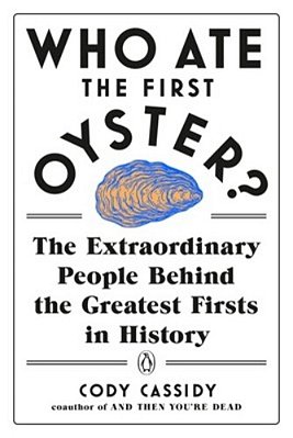 Who Ate The First Oyster?: The Extraordinary People Behind The Greatest Firsts In History-..