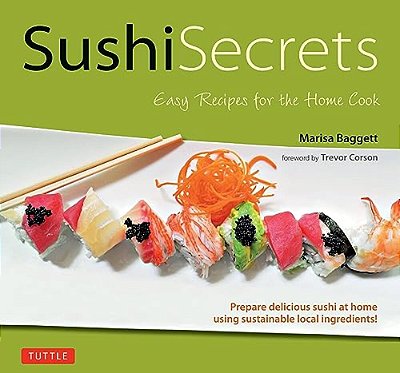 Sushi Secrets: Easy Recipes For The Home Cook. Prepare Delicious Sushi At Home Using Sustainable Local Ingredients!-..