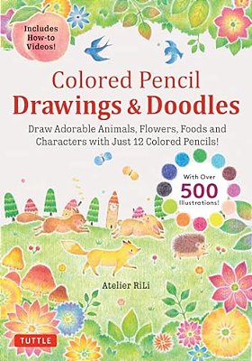 Colored Pencil Drawings & Doodles: Draw Adorable Animals, Flowers, Foods And Characters With Just 12 Colored Pencils! (Over 500 Illustrations + How-To-..