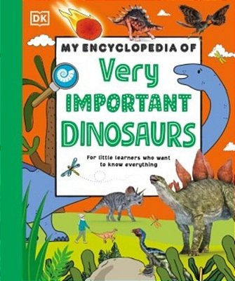 My Encyclopedia Of Very Important Dinosaurs: For Little Dinosaur Lovers Who Want To Know Everything-..