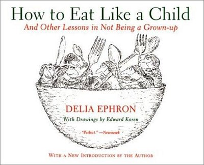 How To Eat Like A Child: And Other Lessons In Not Being A Grown-Up-..