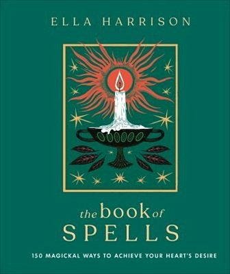 The Book Of Spells: 150 Magickal Ways To Achieve Your Heart's Desire-..