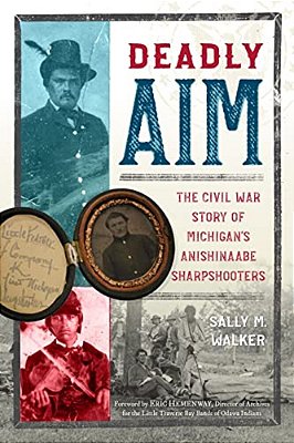 Deadly Aim: The Civil War Story Of Michigan's Anishinaabe Sharpshooters-..
