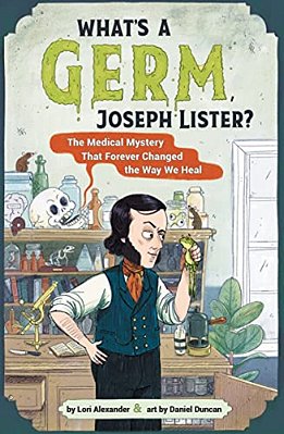 What's A Germ, Joseph Lister?: The Medical Mystery That Forever Changed The Way We Heal-..
