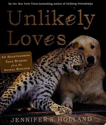 Unlikely Loves: 43 Heartwarming True Stories From The Animal Kingdom-..