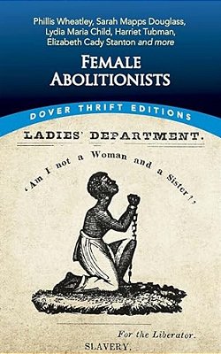 Female Abolitionists: Phillis Wheatley, Sarah Mapps Douglass, Lydia Maria Child, Harriet Tubman, Elizabeth Cady Stanton And More-..
