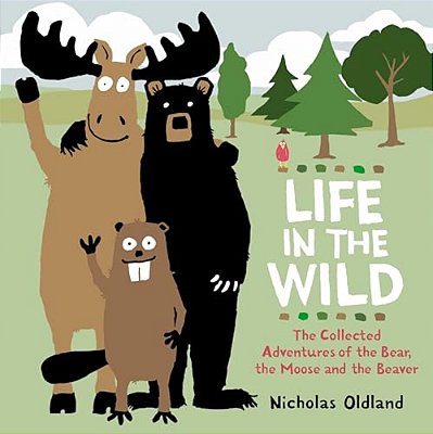 Life In The Wild: The Collected Adventures Of The Bear, The Moose And The Beaver-..