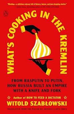 What's Cooking In The Kremlin: From Rasputin To Putin, How Russia Built An Empire With A Knife And Fork-..